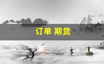 订单 期货(期货订单员的工作是什么)_https://www.fzdzcxj.com_创业板_第1张